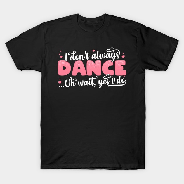 I Don't Always Dance Oh Wait Yes I Do - Funny Dancer Gift product T-Shirt by theodoros20